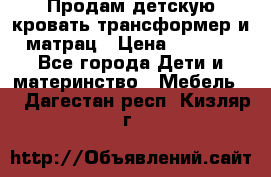 Продам детскую кровать трансформер и матрац › Цена ­ 5 000 - Все города Дети и материнство » Мебель   . Дагестан респ.,Кизляр г.